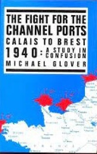 The fight for the channel ports : Calais to brest 1940 : a study in confusion
